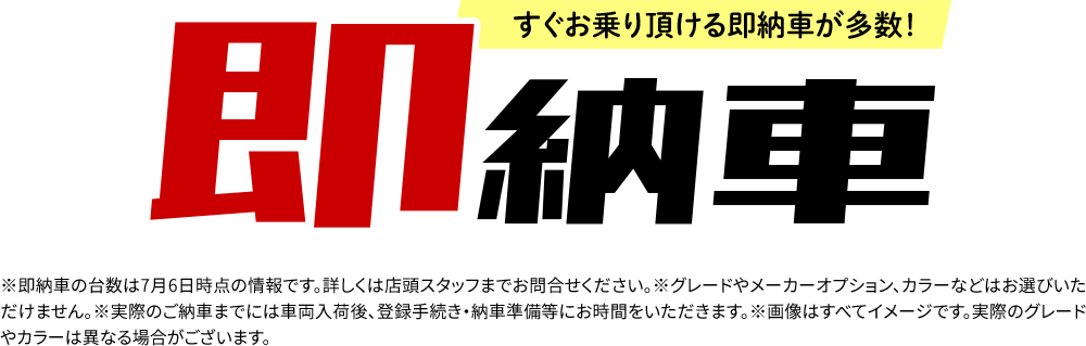 すぐお乗り頂ける即納車が多数！※即納車の台数は6月6日時点の情報です。詳しくは店頭スタッフまでお問合せください。※グレードやメーカーオプション、カラーなどはお選びいただけません。※実際のご納車までには車両入荷後、登録手続き・納車準備等にお時間をいただきます。※画像はすべてイメージです。実際のグレードやカラーは異なる場合がございます。