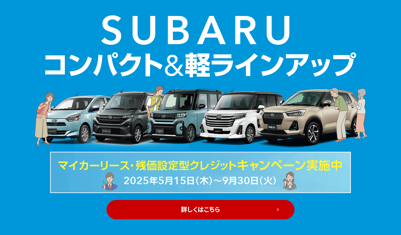 SUBARUコンパクト&軽ラインナップ あなたにぴったりな1台を見つけよう！マイカーリース・残価設定型クレジットキャンペーン実施中2025年5月15日（木）～9月30日（火）詳しくはこちら