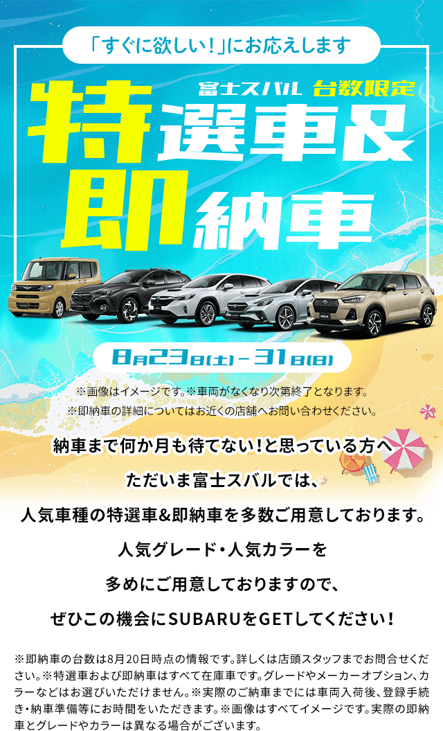 富士スバル台数限定 特選車＆即納車「すぐに欲しい！」にお応えします。8月23日（土）-31日（日）納車まで何か月も待てない！と思っている方へ。ただいま富士スバルでは、人気車種の特選車&即納車を多数ご用意しております。人気グレード・人気カラーを多めにご用意しておりますので、ぜひこの機会にSUBARUをGETしてください！