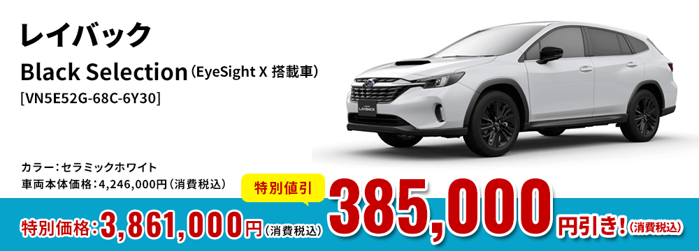 レイバックBlack Selection（EyeSight X 搭載車）[VN5E52G-68C-6Y30]カラー：セラミックホワイト車両本体価格：4,246,000円（消費税込）特別価格：3,861,000円（消費税込）特別割引385,000 円引き！（消費税込）