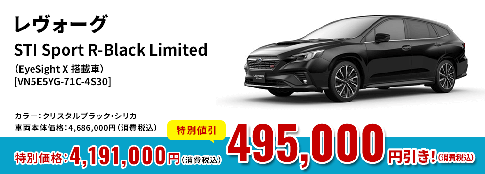 レヴォーグSTI Sport R-Black Limited（EyeSight X 搭載車）[VN5E5YG-71C-4S30]カラー：クリスタルブラック・シリカ車両本体価格：4,686,000円（消費税込）特別価格：4,191,000円（消費税込）特別割引495,000 円引き！（消費税込）