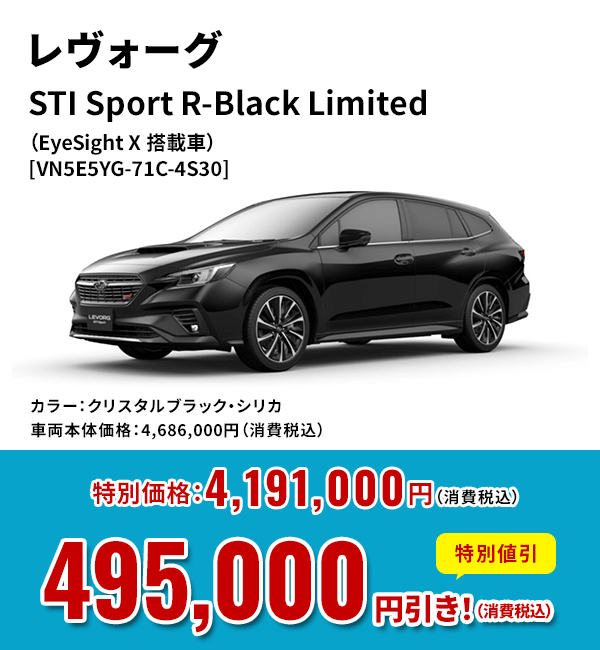 レヴォーグSTI Sport R-Black Limited（EyeSight X 搭載車）[VN5E5YG-71C-4S30]カラー：クリスタルブラック・シリカ車両本体価格：4,686,000円（消費税込）特別価格：4,191,000円（消費税込）特別割引495,000 円引き！（消費税込）