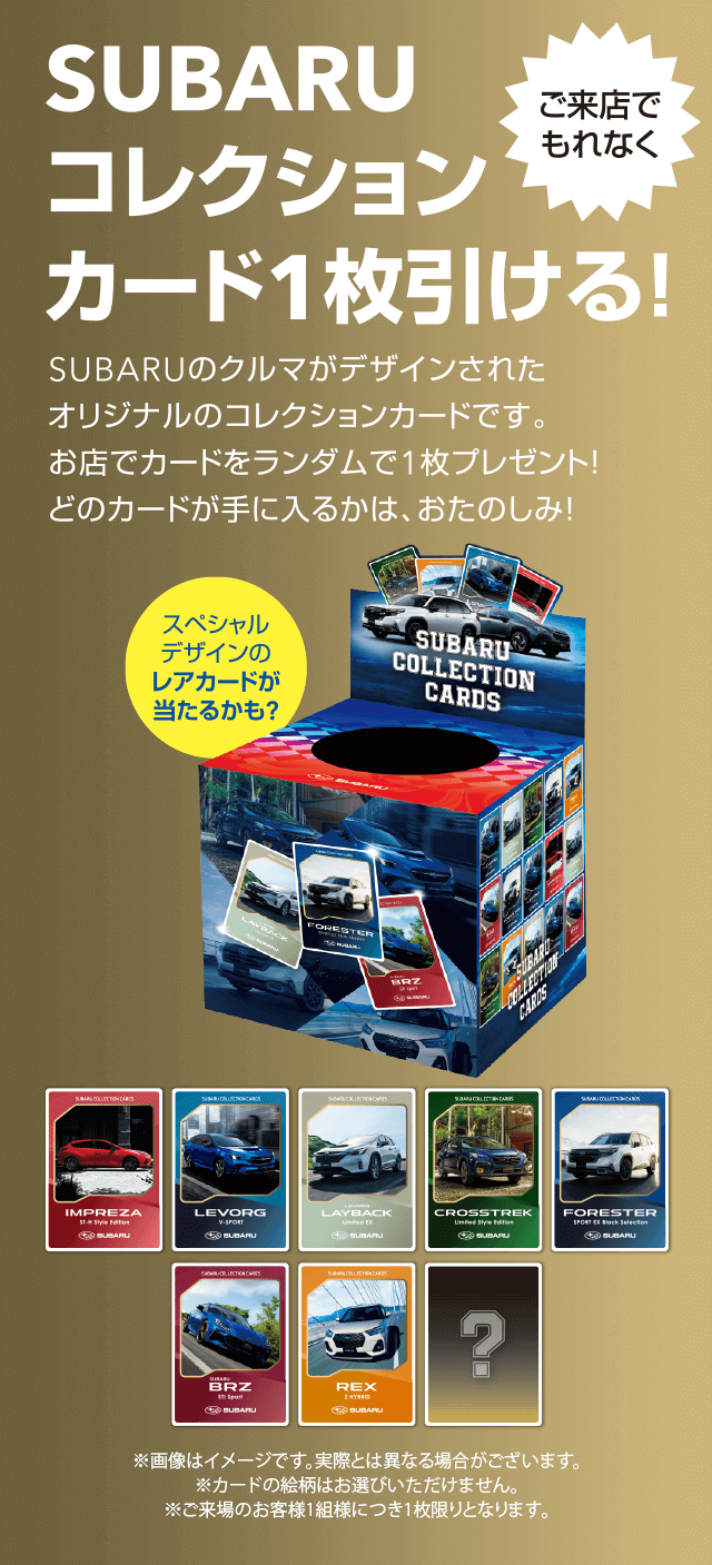 SUBARUコレクションカード1枚引ける！SUBARUのクルマがデザインされたオリジナルのコレクションカードです。お店でカードをランダムで1枚プレゼント！どのカードが手に入るかは、おたのしみ！
