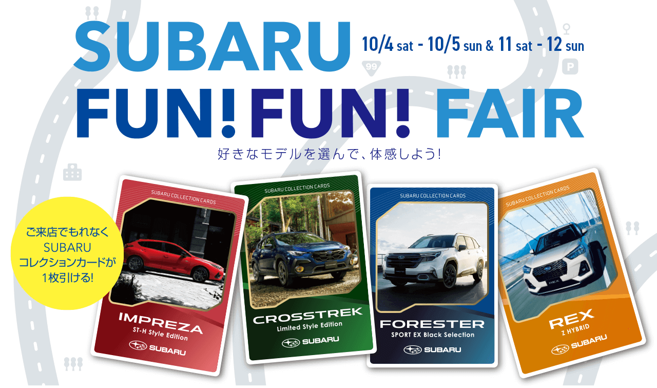 SUBARU FUN!FUN!FAIR 10/4sat-10/5sun &11sat-12sun 好きなモデルを選んで、体感しよう！ご来店でもれなくSUBARUコレクションカードが1枚引ける！