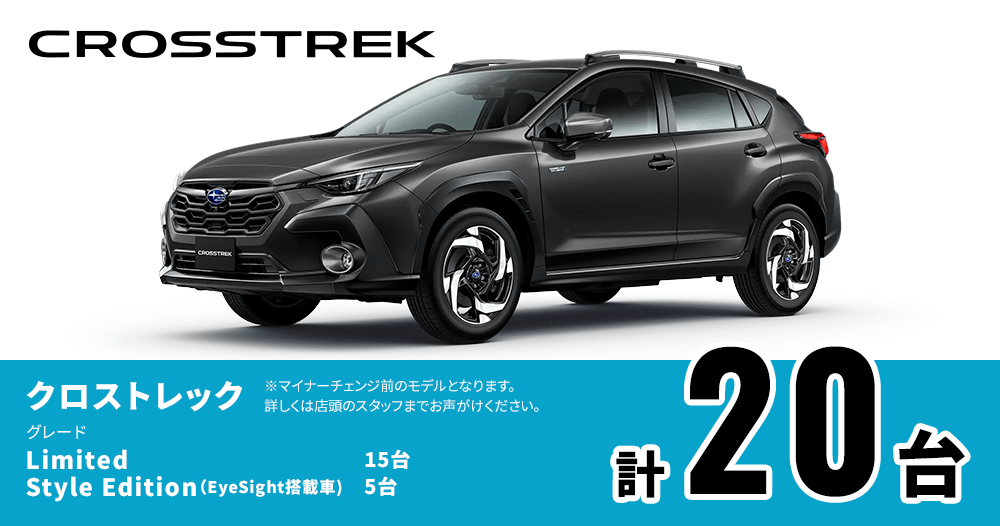 CROSSTREK クロストレック グレード Limited 15台 Style Edition（EyeSight搭載車）5台 計20台 ※マイナーチェンジ前のモデルとなります。詳しくは店頭のスタッフまでお声がけください。