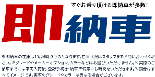 すぐお乗り頂ける即納車が多数！※即納車の在庫は10月24日時点のものとなります。在庫状況はスタッフまでお問い合わせください。※グレードやメーカーオプション、カラーなどはお選びいただけません。※実際のご納車までには車両入荷後、登録手続き・納車準備等にお時間をいただきます。※画像はすべてイメージです。実際のグレードやカラーは異なる場合がございます。