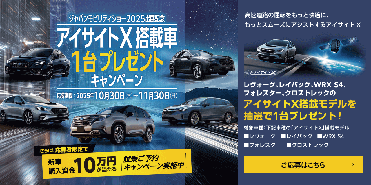 アイサイトX掲載車1台プレゼントキャンペーン 応募期間：2025年10月30日（木）～11月30日（日）対象車種：「アイサイトX」搭載モデルのレヴォーグ、レイバック、WRX S4、フォレスター、クロストレック ご応募はこちら