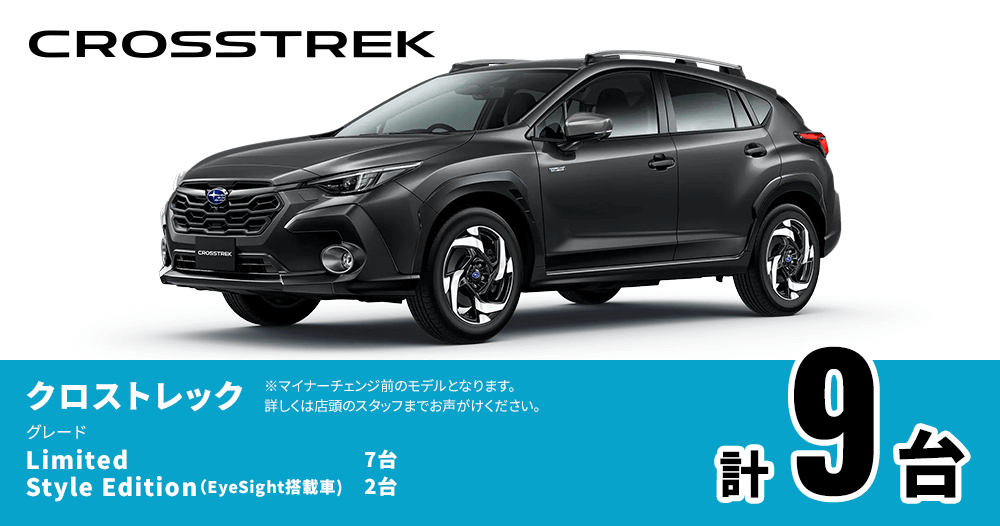 CROSSTREK クロストレック グレード Limited 7台 Style Edition（EyeSight搭載車）2台 計9台 ※マイナーチェンジ前のモデルとなります。詳しくは店頭のスタッフまでお声がけください。