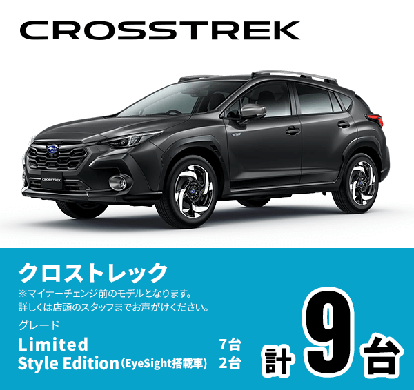 CROSSTREK クロストレック グレード Limited 7台 Style Edition（EyeSight搭載車）2台 計9台 ※マイナーチェンジ前のモデルとなります。詳しくは店頭のスタッフまでお声がけください。