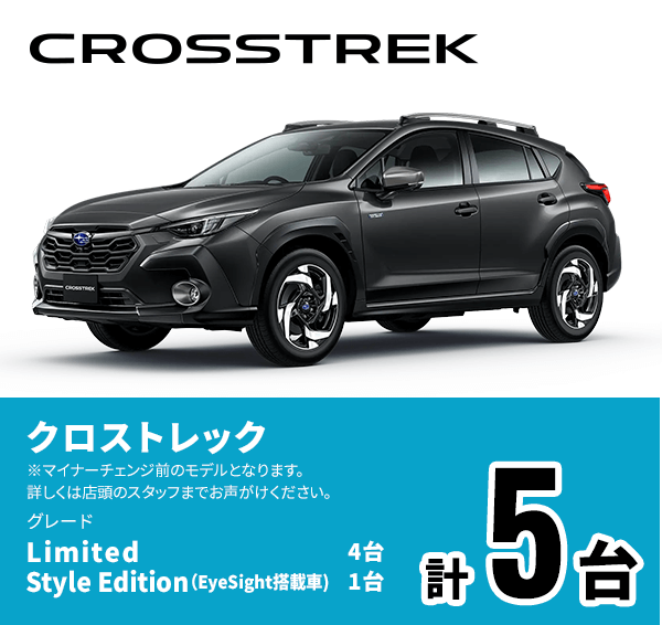 CROSSTREK クロストレック グレード Limited 4台 Style Edition（EyeSight搭載車）1台 計5台 ※マイナーチェンジ前のモデルとなります。詳しくは店頭のスタッフまでお声がけください。
