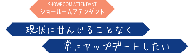 現状に甘んじることなく常にアップデートしたい