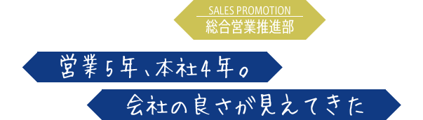 営業5年、本社4年。会社の良さが見えてきた