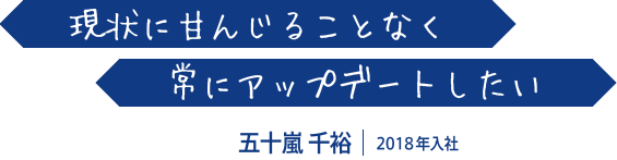 現状に甘んじることなく常にアップデートしたい